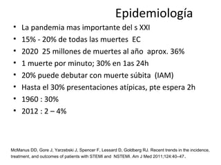 Epidemiología
• La pandemia mas importante del s XXI
• 15% - 20% de todas las muertes EC
• 2020 25 millones de muertes al ...