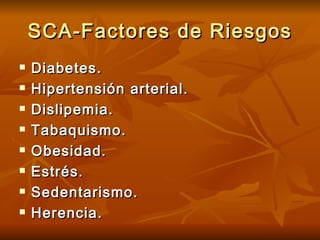 SCA-Factores de Riesgos Diabetes. Hipertensión arterial. Dislipemia. Tabaquismo. Obesidad. Estrés. Sedentarismo. Herencia. 