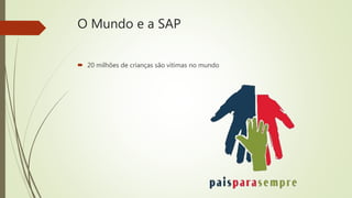 O Mundo e a SAP
 20 milhões de crianças são vítimas no mundo
 