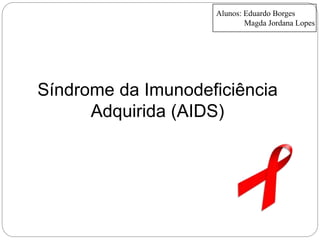 Síndrome da Imunodeficiência
Adquirida (AIDS)
Alunos: Eduardo Borges
Magda Jordana Lopes
 