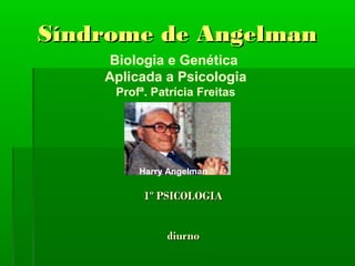 Síndrome de Angelman
     Biologia e Genética
    Aplicada a Psicologia
     Profª. Patrícia Freitas




         Harry Angelman

          1º PSICOLOGIA


              diurno
 