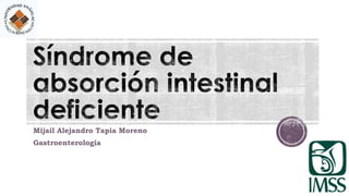 Mijail Alejandro Tapia Moreno 
Gastroenterología 
 
