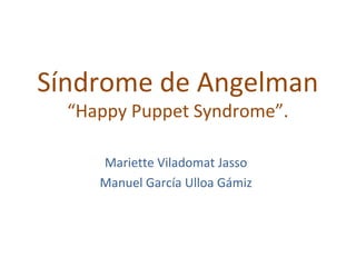 Síndrome de Angelman
  “Happy Puppet Syndrome”.

     Mariette Viladomat Jasso
     Manuel García Ulloa Gámiz
 