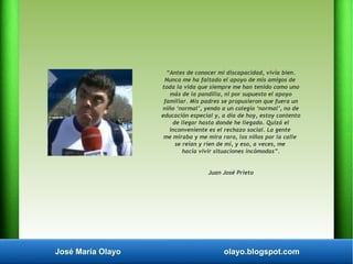 José María Olayo olayo.blogspot.com
“Antes de conocer mi discapacidad, vivía bien.
Nunca me ha faltado el apoyo de mis ami...