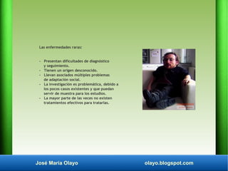 José María Olayo olayo.blogspot.com
Las enfermedades raras:
- Presentan dificultades de diagnóstico
y seguimiento.
- Tiene...