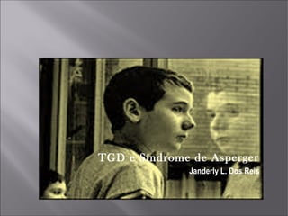 TGD e Síndrome de Asperger
              Janderly L. Dos Reis
 