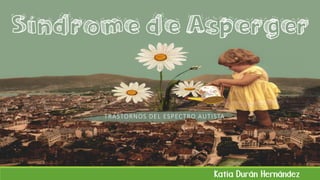 Síndrome de Asperger
TRASTORNOS DEL ESPECTRO AUTISTA
Katia Durán Hernández
 