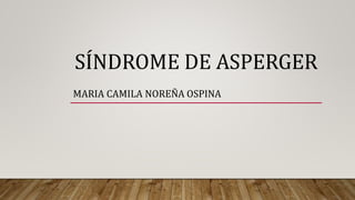 SÍNDROME DE ASPERGER
MARIA CAMILA NOREÑA OSPINA
 