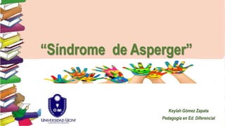 “Síndrome de Asperger”
Keylah Gómez Zapata
Pedagogía en Ed. Diferencial
 