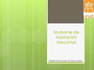 Síndrome de
Aspiración
Meconial

Maria Fernanda Ochoa Ariza

 