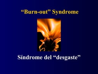 “Burn-out” Syndrome
Síndrome del “desgaste”
 