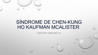SÍNDROME DE CHEN-KUNG
HO KAUFMAN MCALISTER
CRISTIAN SÁNCHEZ D.
 