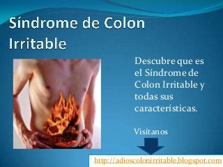 {
Síndrome de Colon
Irritable
http://adioscolonirritable.blogspot.com
Descubre que es el
Síndrome de
Colon Irritable y
todas sus
características.
 