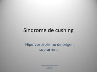 Síndrome de cushing

Hipercortisolismo de origen
       suprarrenal


        José Javier Jiménez Antón
                np 550264
 