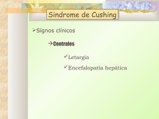 Sindrome de Cushing
Sindrome de Cushing
Sígnos clínicos
Centrales
Letargia
Encefalopatia hepática

 