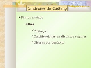 Sindrome de Cushing
Sindrome de Cushing
Sígnos clínicos
Otros
Polifagia
Calcificaciones en distintos órganos
Ulceras por decúbito

 