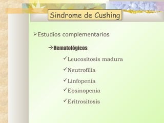 Sindrome de Cushing
Sindrome de Cushing
Estudios complementarios
Hematológicos
Leucositosis madura
Neutrofilia
Linfopenia
Eosinopenia
Eritrositosis

 