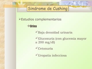 Sindrome de Cushing
Sindrome de Cushing
Estudios complementarios
Orina
Baja densidad urinaria
Glucosuria (con glucemia mayor
a 200 mg/dl)
Cetonuria
Uropatía infecciosa

 