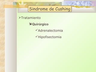 Sindrome de Cushing
Sindrome de Cushing
Tratamiento
Quirúrgico
Adrenalectomia
Hipofisectomia

 