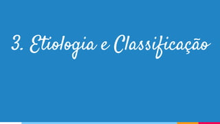 3. Etiologia e Classificação
 