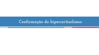 Confirmação do hipercortisolismo
 