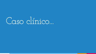 Caso clínico...
 