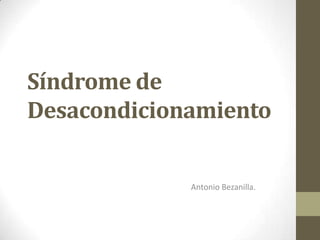 Síndrome de
Desacondicionamiento
Antonio Bezanilla.
 