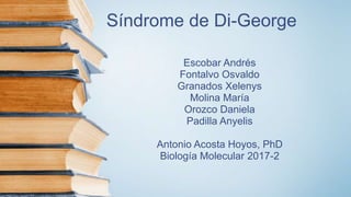 Síndrome de Di-George
Escobar Andrés
Fontalvo Osvaldo
Granados Xelenys
Molina María
Orozco Daniela
Padilla Anyelis
Antonio Acosta Hoyos, PhD
Biología Molecular 2017-2
 