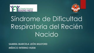 Síndrome de Dificultad
Respiratoria del Recién
Nacido
SAMIRA MARCELA LEÓN MULFORD
MÉDICO INTERNO HUEM
 