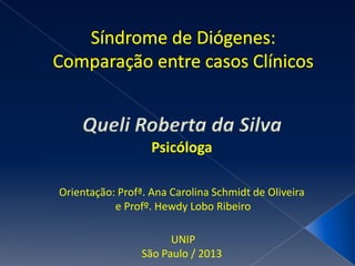 Queli Roberta da Silva
Psicóloga
Orientação: Profª. Ana Carolina Schmidt de Oliveira
e Profº. Hewdy Lobo Ribeiro
UNIP
São Paulo / 2013

 
