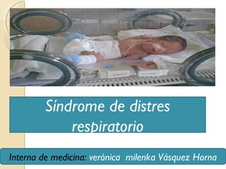 Síndrome de distres 
Síndrome ddee ddiissttrreess rreessppiirraattoorriioo 
respiratorio 
NEONATOLOGIA 
Interna de medicina: verónica milenka Vásquez Horna 
 