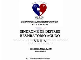 SINDROME DE DISTRES
RESPIRATORIO AGUDO
S D R A
Leonardo Moya L, MD
CARDIOLOGIA
drleonardomoya@hotmail.com
 