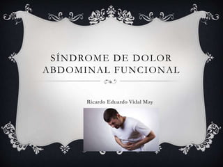SÍNDROME DE DOLOR
ABDOMINAL FUNCIONAL
Ricardo Eduardo Vidal May
 