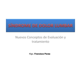 Nuevos Conceptos de Evaluación y
          tratamiento


        Klgo. Francisco Pavez
 