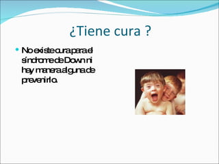 ¿Tiene cura ? No existe cura para el síndrome de Down ni hay manera alguna de prevenirlo. 