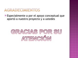  Especialmente a por el apoyo conceptual que
 aportó a nuestro proyecto y a ustedes
 