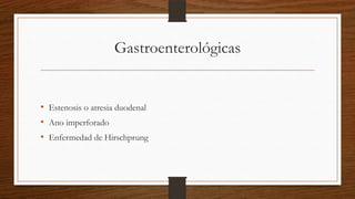 Gastroenterológicas


• Estenosis o atresia duodenal
• Ano imperforado
• Enfermedad de Hirschprung
 