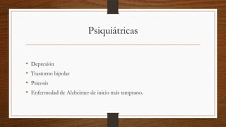 Psiquiátricas


•   Depresión
•   Trastorno bipolar
•   Psicosis
•   Enfermedad de Alzheimer de inicio más temprano.
 