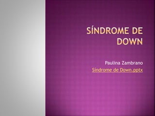 Paulina Zambrano
Síndrome de Down.pptx
 