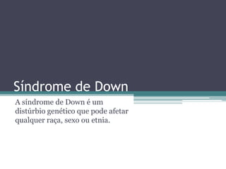 Síndrome de Down
A síndrome de Down é um
distúrbio genético que pode afetar
qualquer raça, sexo ou etnia.
 
