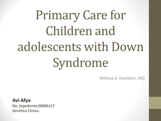 Primary Care for
Children and
adolescents with Down
Syndrome
Melissa A. Davidson, MD.

Avi Afya
No. Expediente:00086137
Genética Clínica.

 