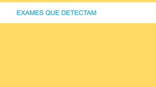 EXAMES QUE DETECTAM
 