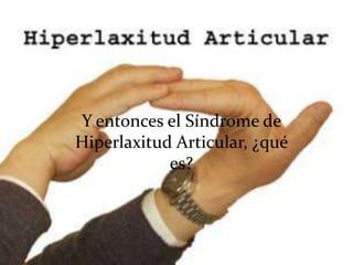 Y entonces el Síndrome de
Hiperlaxitud Articular, ¿qué
            es?
 