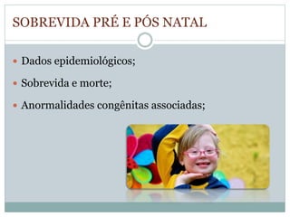 SOBREVIDA PRÉ E PÓS NATAL 
 Dados epidemiológicos; 
 Sobrevida e morte; 
 Anormalidades congênitas associadas; 
 