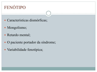 FENÓTIPO 
 Características dismórficas; 
 Mongolismo; 
 Retardo mental; 
 O paciente portador da síndrome; 
 Variabilidade fenotípica; 
 