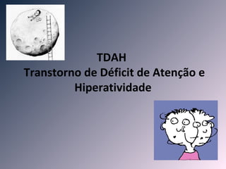 TDAH
Transtorno de Déficit de Atenção e
         Hiperatividade
 
