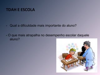 TDAH E ESCOLA


- Qual a dificuldade mais importante do aluno?

- O que mais atrapalha no desempenho escolar daquele
   aluno?
 
 