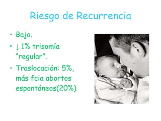 Riesgo de Recurrencia <ul><li>Bajo. </li></ul><ul><li>↓  1% trisomía “regular”. </li></ul><ul><li>Traslocación: 5%, más fc...