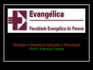 Biologia e Genética Aplicada a Psicologia Profª. Patrícia Freitas 