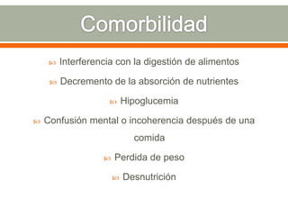    Interferencia con la digestión de alimentos

        Decremento de la absorción de nutrientes

                          Hipoglucemia

   Confusión mental o incoherencia después de una
                             comida

                      Perdida de peso

                          Desnutrición
 